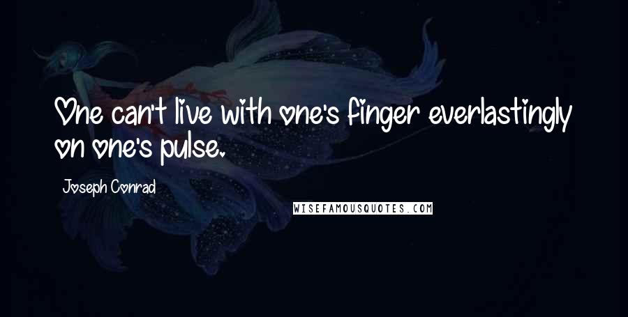 Joseph Conrad quotes: One can't live with one's finger everlastingly on one's pulse.