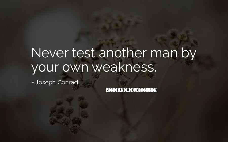Joseph Conrad quotes: Never test another man by your own weakness.