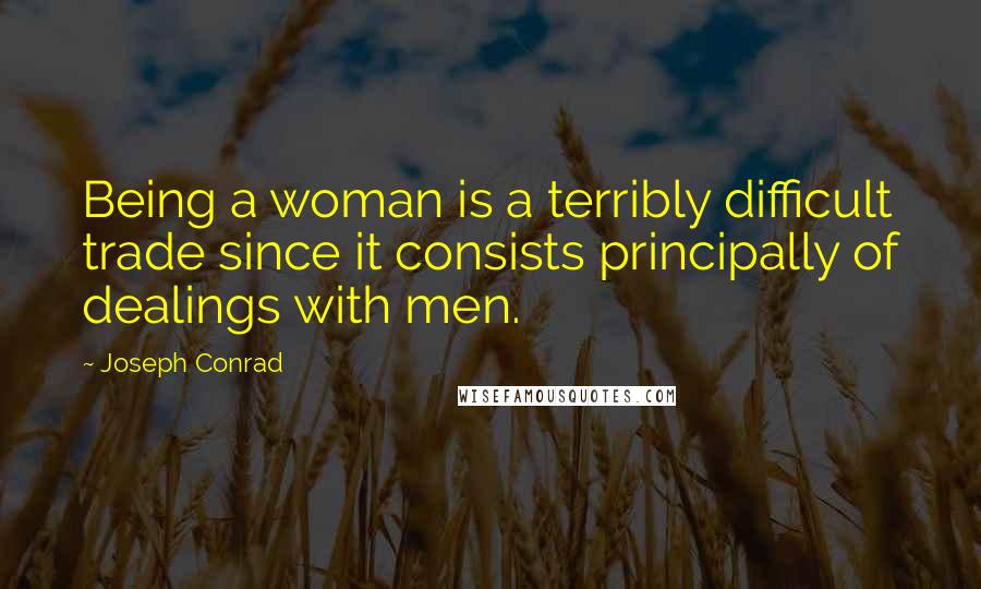 Joseph Conrad quotes: Being a woman is a terribly difficult trade since it consists principally of dealings with men.