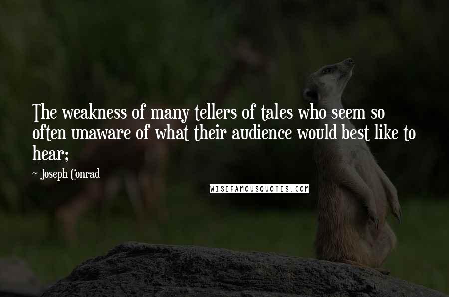 Joseph Conrad quotes: The weakness of many tellers of tales who seem so often unaware of what their audience would best like to hear;