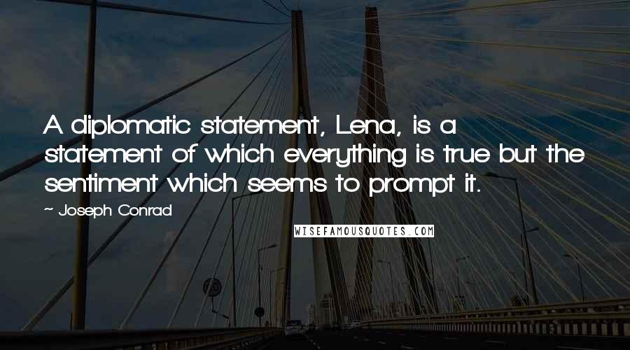 Joseph Conrad quotes: A diplomatic statement, Lena, is a statement of which everything is true but the sentiment which seems to prompt it.