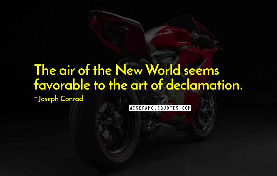 Joseph Conrad quotes: The air of the New World seems favorable to the art of declamation.