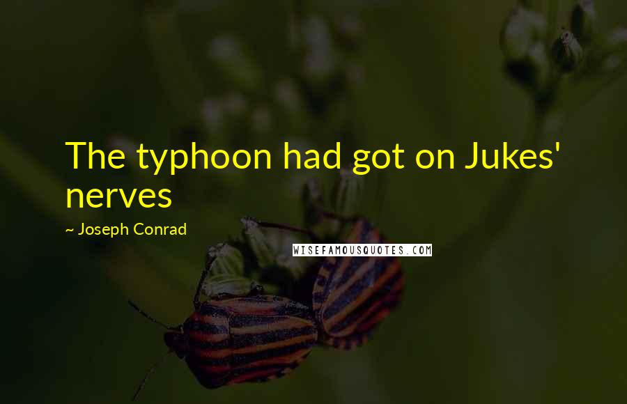 Joseph Conrad quotes: The typhoon had got on Jukes' nerves