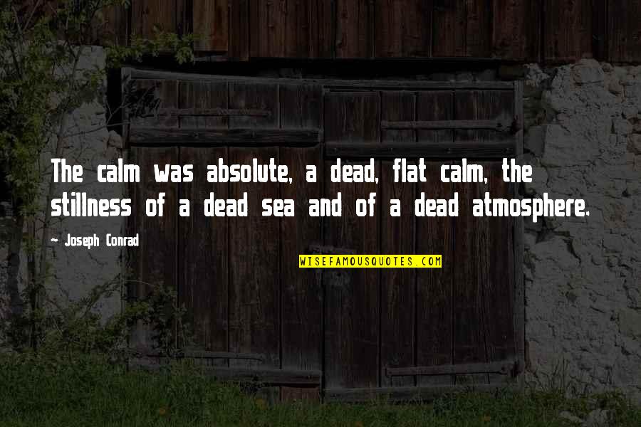 Joseph Conrad Sea Quotes By Joseph Conrad: The calm was absolute, a dead, flat calm, Joseph Conrad Sea Quotes By Joseph Conrad: The calm was absolute, a dead, flat calm,