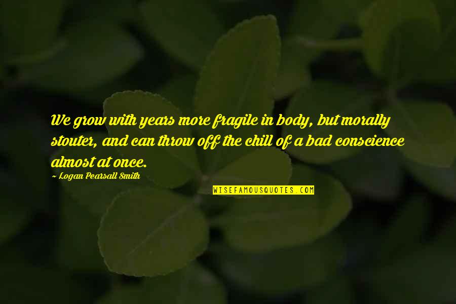 Joseph Conrad Under Western Eyes Quotes By Logan Pearsall Smith: We grow with years more fragile in body, Joseph Conrad Under Western Eyes Quotes By Logan Pearsall Smith: We grow with years more fragile in body,