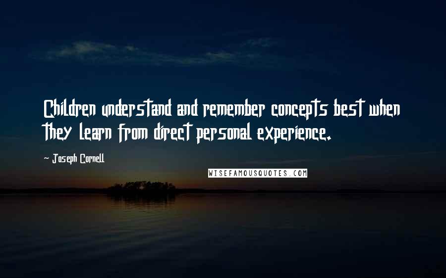 Joseph Cornell quotes: Children understand and remember concepts best when they learn from direct personal experience.