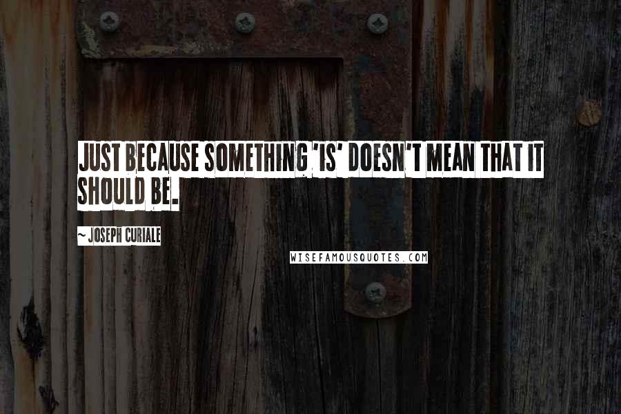 Joseph Curiale quotes: Just because something 'is' doesn't mean that it should be.