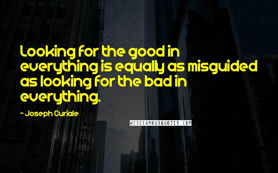 Joseph Curiale quotes: Looking for the good in everything is equally as misguided as looking for the bad in everything.