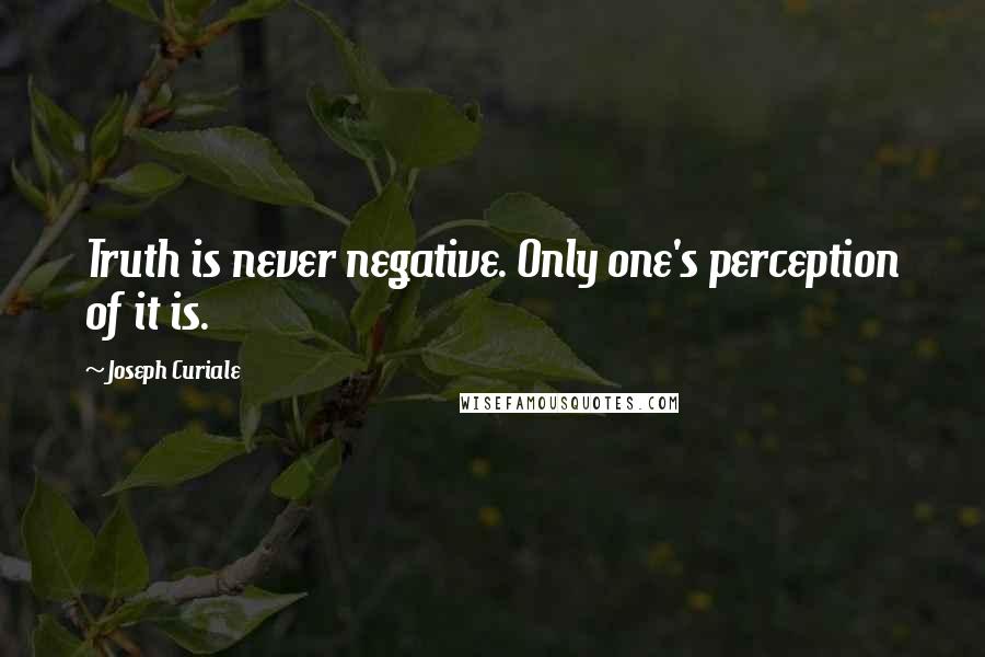 Joseph Curiale quotes: Truth is never negative. Only one's perception of it is.