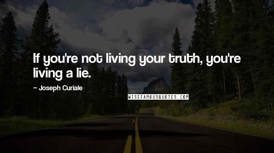 Joseph Curiale quotes: If you're not living your truth, you're living a lie.