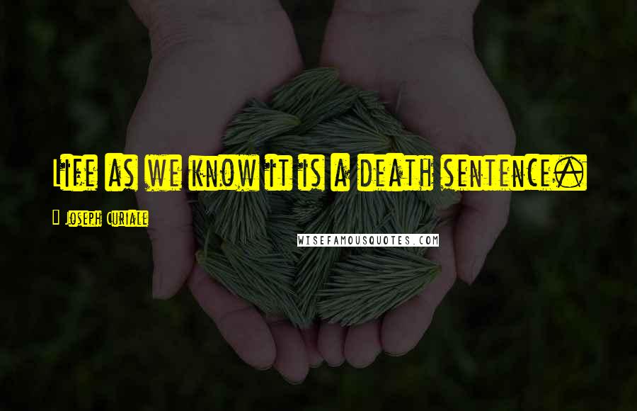 Joseph Curiale quotes: Life as we know it is a death sentence.