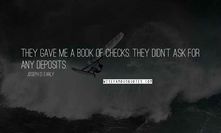 Joseph D. Early quotes: They gave me a book of checks. They didn't ask for any deposits.