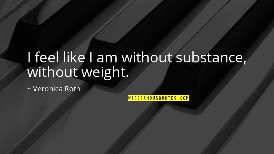 Joseph D Pistone Quotes By Veronica Roth: I feel like I am without substance, without