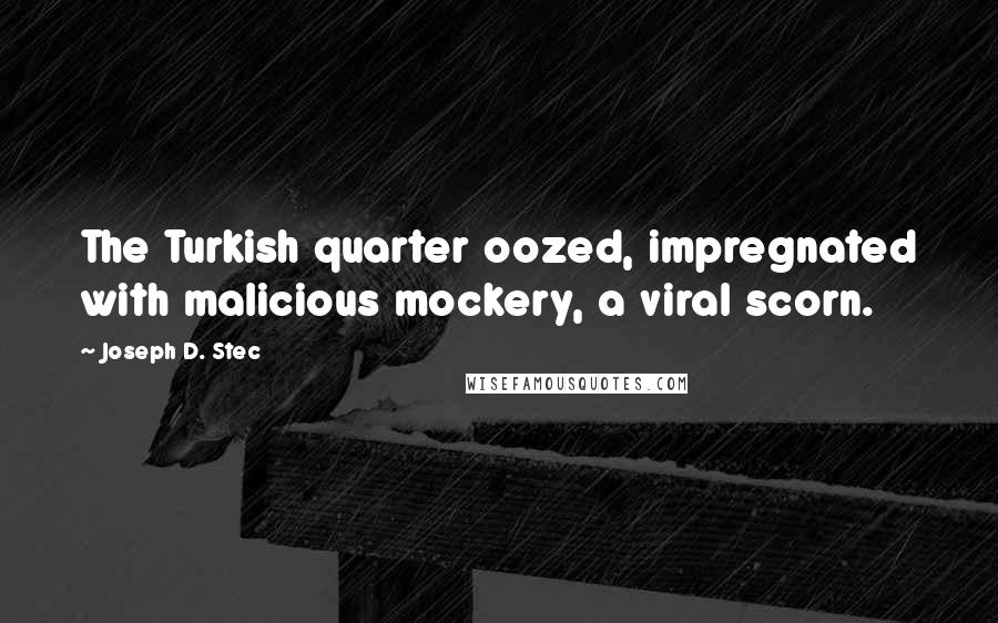Joseph D. Stec quotes: The Turkish quarter oozed, impregnated with malicious mockery, a viral scorn.