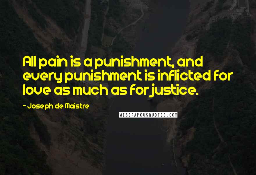 Joseph De Maistre quotes: All pain is a punishment, and every punishment is inflicted for love as much as for justice.