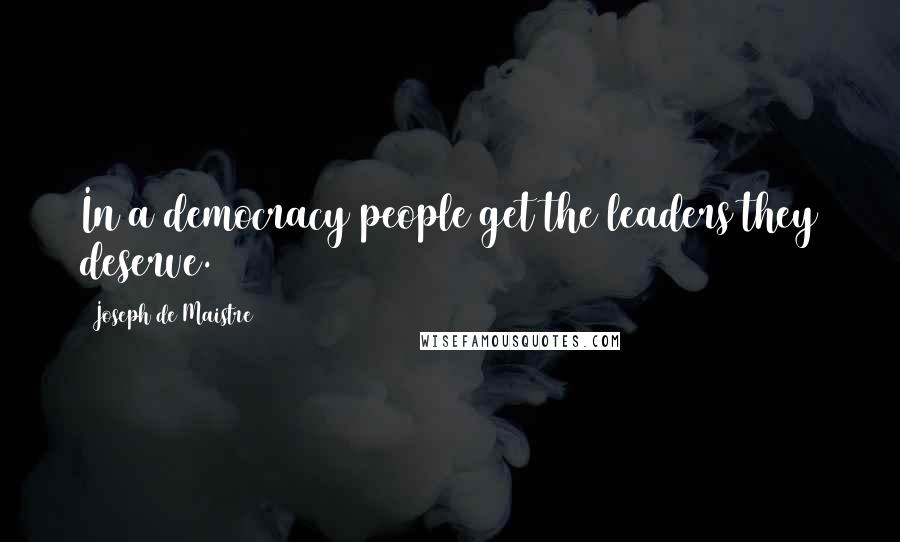 Joseph De Maistre quotes: In a democracy people get the leaders they deserve.