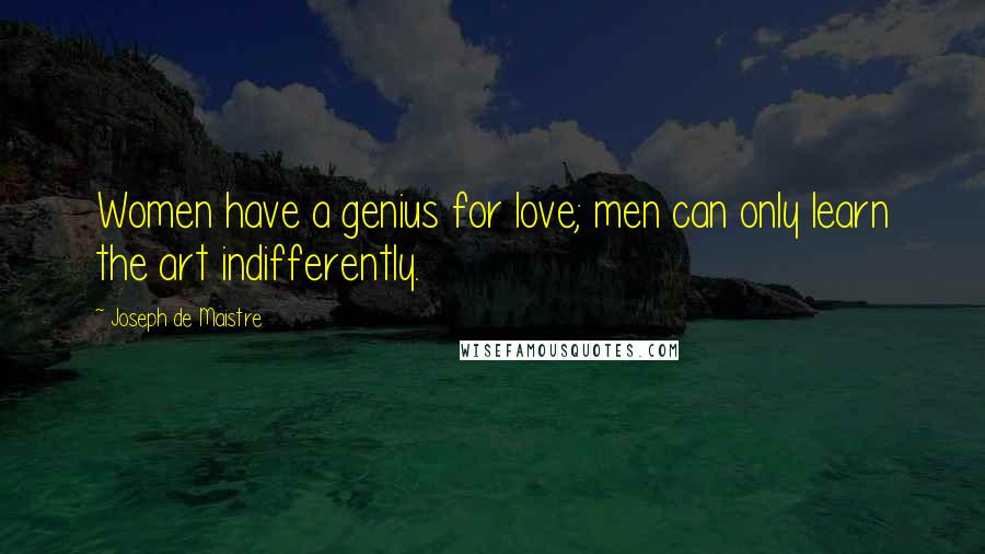 Joseph De Maistre quotes: Women have a genius for love; men can only learn the art indifferently.