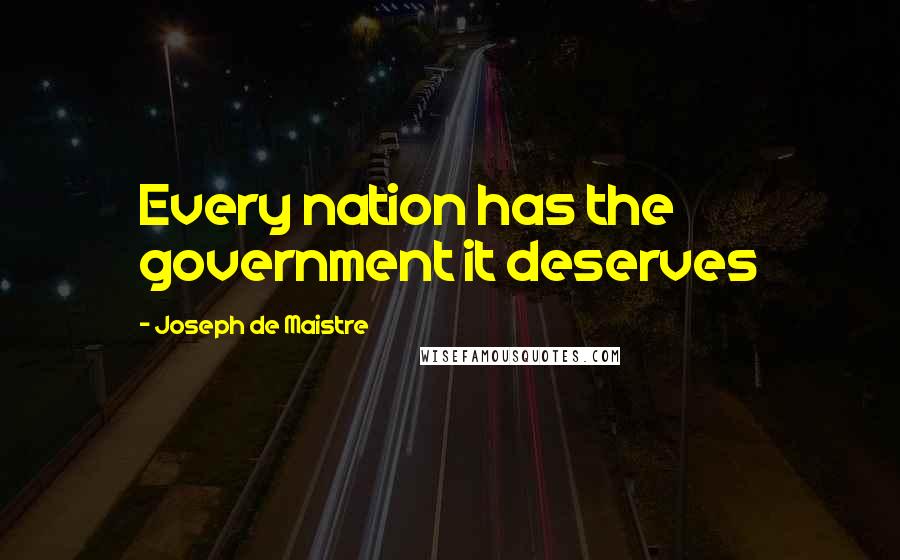 Joseph De Maistre quotes: Every nation has the government it deserves