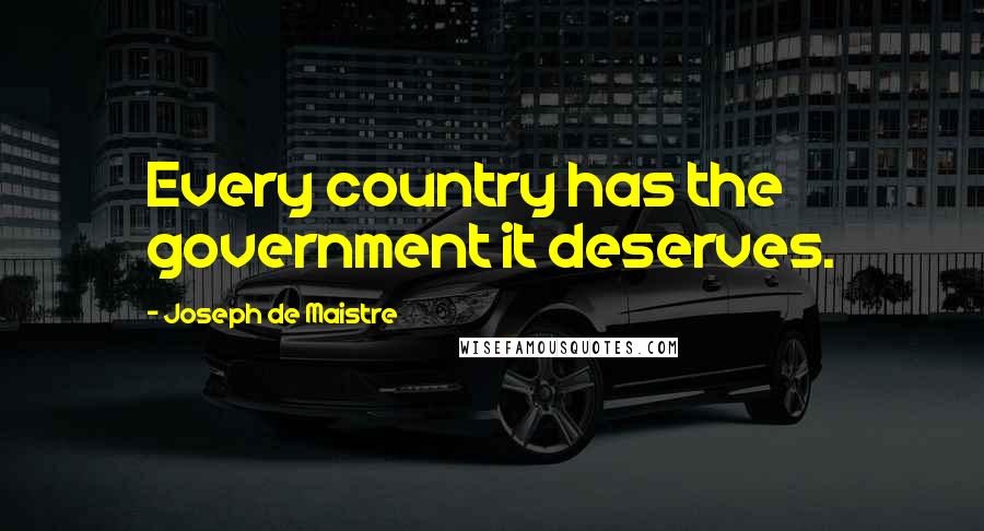 Joseph De Maistre quotes: Every country has the government it deserves.