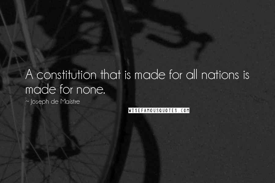 Joseph De Maistre quotes: A constitution that is made for all nations is made for none.