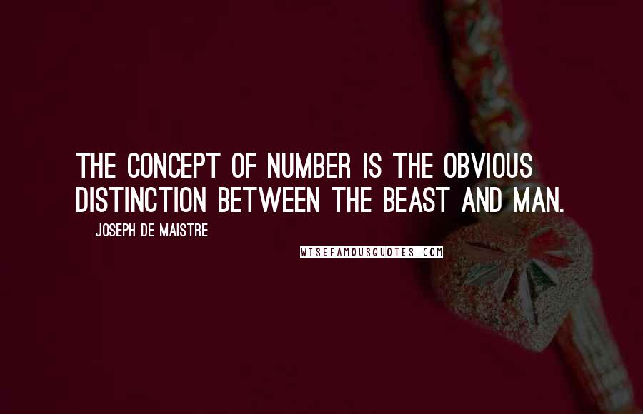 Joseph De Maistre quotes: The concept of number is the obvious distinction between the beast and man.