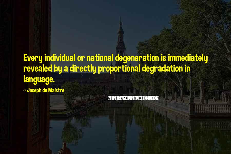 Joseph De Maistre quotes: Every individual or national degeneration is immediately revealed by a directly proportional degradation in language.