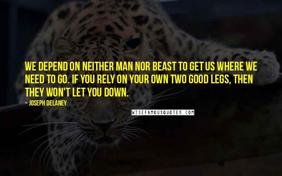 Joseph Delaney quotes: We depend on neither man nor beast to get us where we need to go. If you rely on your own two good legs, then they won't let you down.