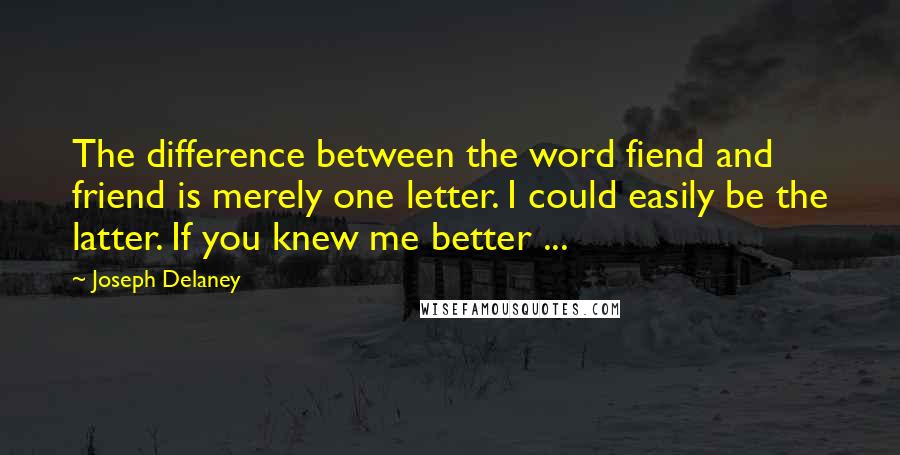 Joseph Delaney quotes: The difference between the word fiend and friend is merely one letter. I could easily be the latter. If you knew me better ...
