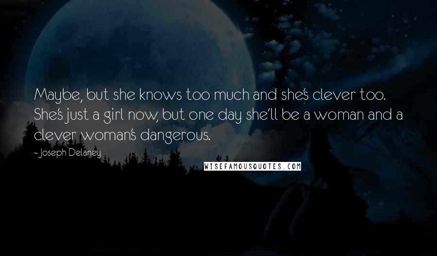 Joseph Delaney quotes: Maybe, but she knows too much and she's clever too. She's just a girl now, but one day she'll be a woman and a clever woman's dangerous.