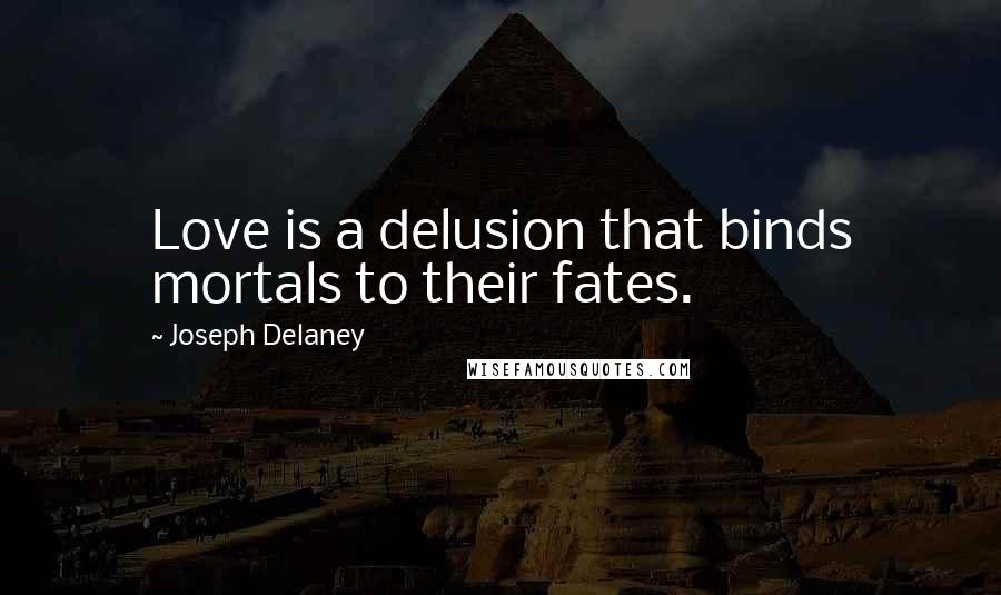 Joseph Delaney quotes: Love is a delusion that binds mortals to their fates.