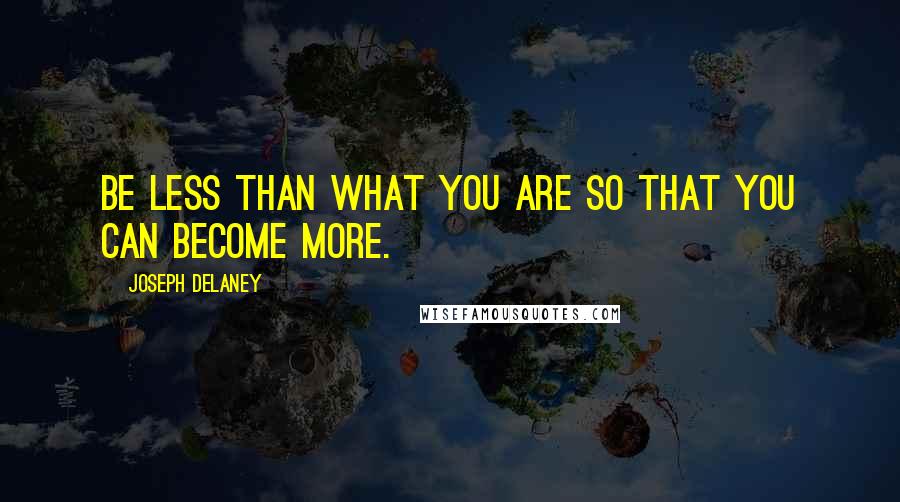 Joseph Delaney quotes: Be less than what you are so that you can become more.
