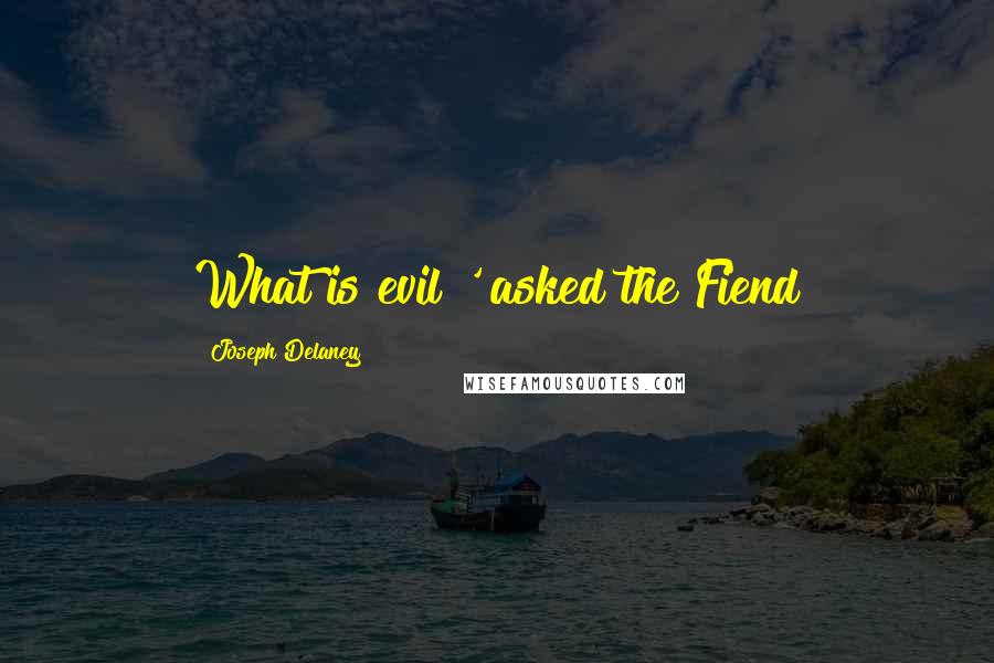 Joseph Delaney quotes: What is evil?' asked the Fiend