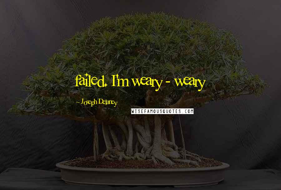 Joseph Delaney quotes: failed. I'm weary - weary