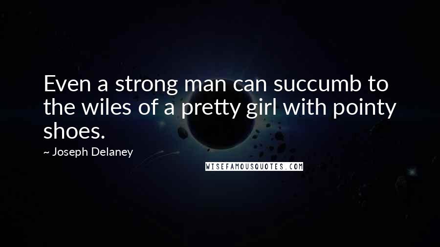 Joseph Delaney quotes: Even a strong man can succumb to the wiles of a pretty girl with pointy shoes.