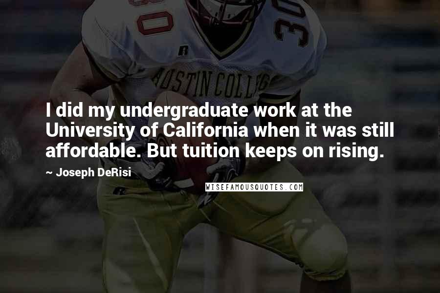 Joseph DeRisi quotes: I did my undergraduate work at the University of California when it was still affordable. But tuition keeps on rising.