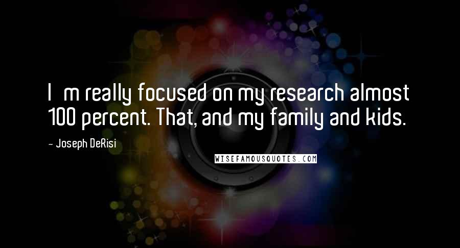 Joseph DeRisi quotes: I'm really focused on my research almost 100 percent. That, and my family and kids.