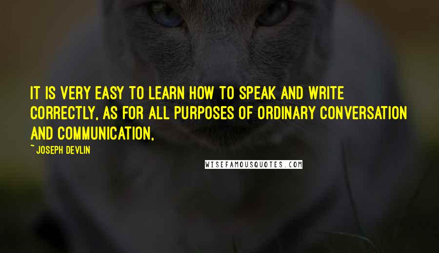 Joseph Devlin quotes: It is very easy to learn how to speak and write correctly, as for all purposes of ordinary conversation and communication,