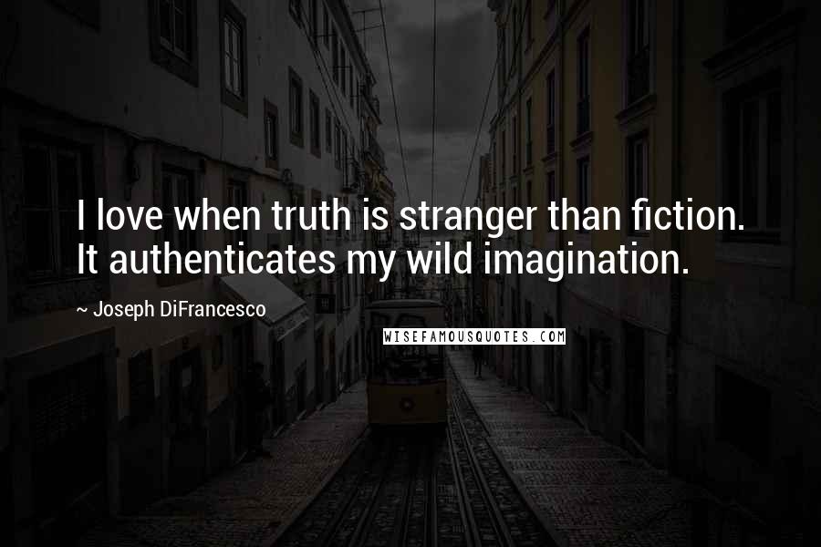 Joseph DiFrancesco quotes: I love when truth is stranger than fiction. It authenticates my wild imagination.