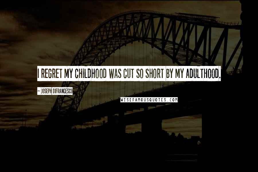 Joseph DiFrancesco quotes: I regret my childhood was cut so short by my adulthood.