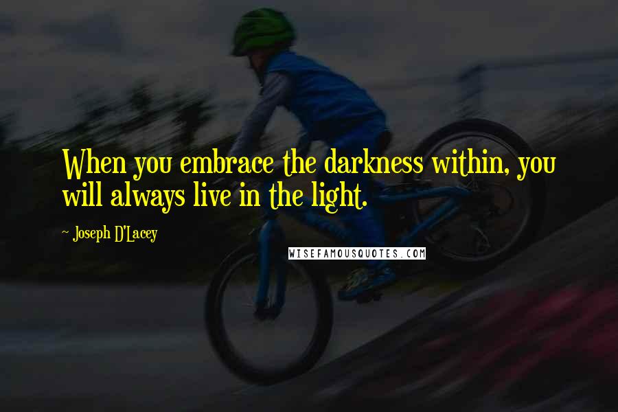 Joseph D'Lacey quotes: When you embrace the darkness within, you will always live in the light.