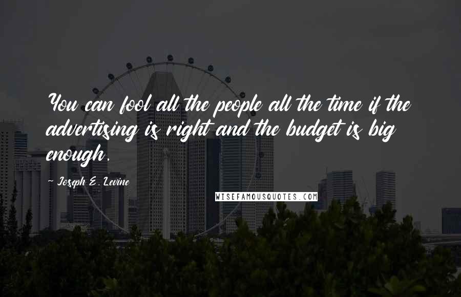 Joseph E. Levine quotes: You can fool all the people all the time if the advertising is right and the budget is big enough.