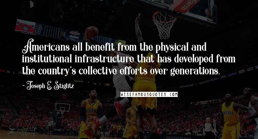 Joseph E. Stiglitz quotes: Americans all benefit from the physical and institutional infrastructure that has developed from the country's collective efforts over generations. Joseph E. Stiglitz quotes: Americans all benefit from the physical and institutional infrastructure that has developed from the country's collective efforts over generations.