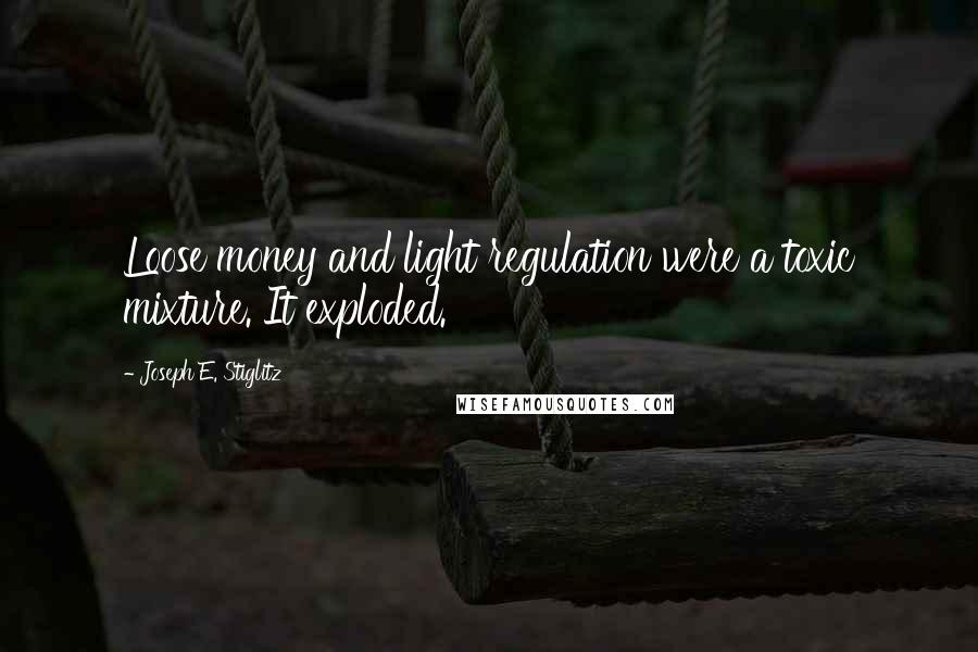 Joseph E. Stiglitz quotes: Loose money and light regulation were a toxic mixture. It exploded.