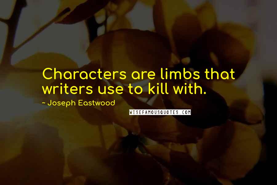 Joseph Eastwood quotes: Characters are limbs that writers use to kill with.