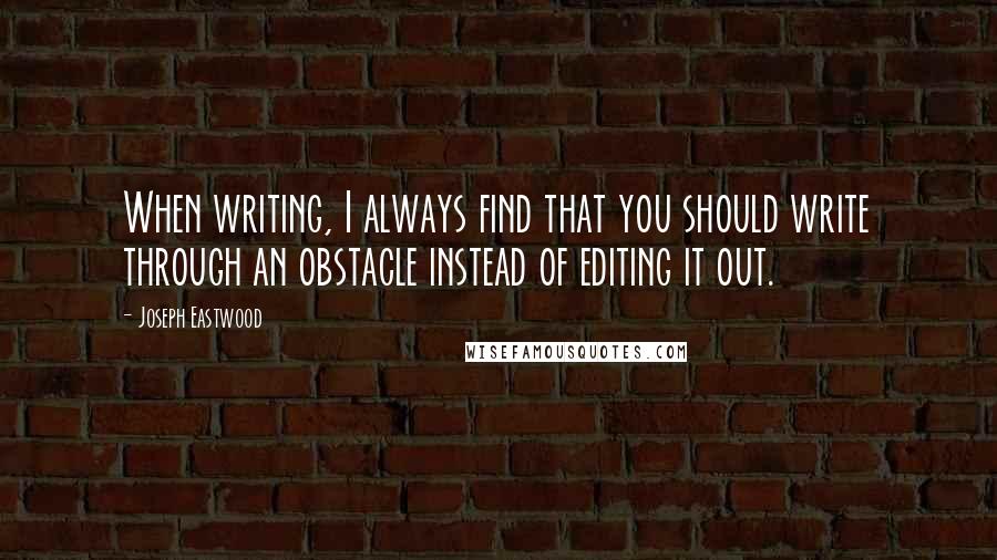 Joseph Eastwood quotes: When writing, I always find that you should write through an obstacle instead of editing it out.