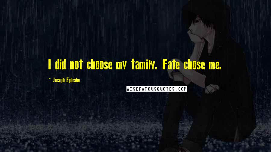 Joseph Ephraim quotes: I did not choose my family. Fate chose me.