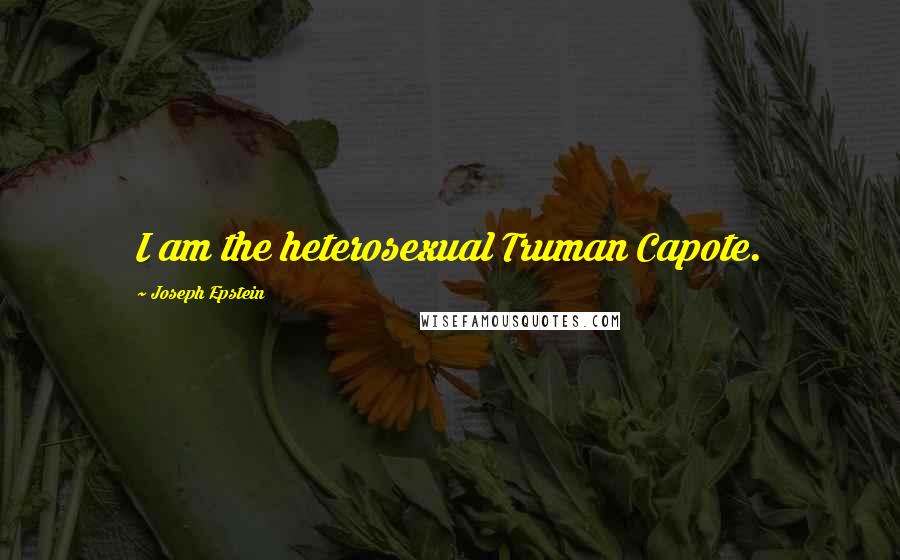 Joseph Epstein quotes: I am the heterosexual Truman Capote.