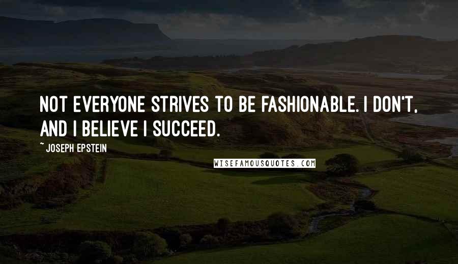 Joseph Epstein quotes: Not everyone strives to be fashionable. I don't, and I believe I succeed.