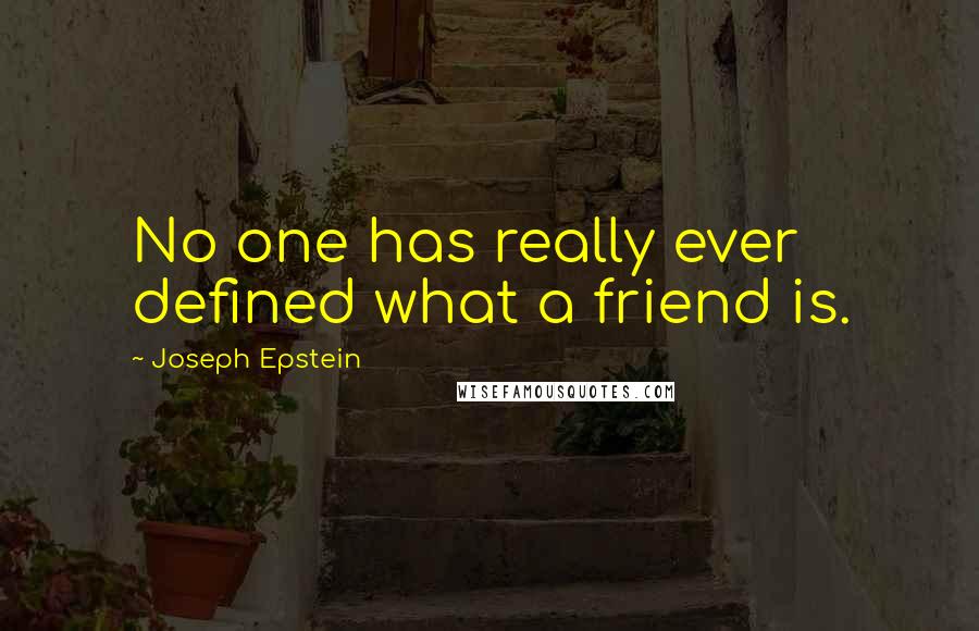 Joseph Epstein quotes: No one has really ever defined what a friend is.