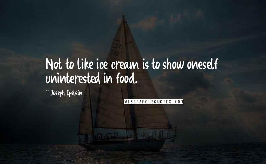 Joseph Epstein quotes: Not to like ice cream is to show oneself uninterested in food.